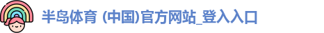 半岛体育 (中国)官方网站_登入入口